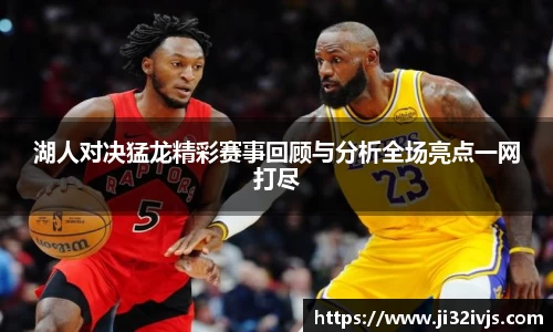 金年会湖人对决猛龙精彩赛事回顾与分析全场亮点一网打尽